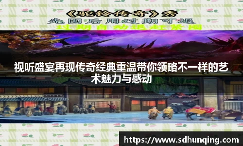 视听盛宴再现传奇经典重温带你领略不一样的艺术魅力与感动