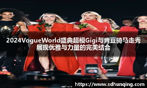 2024VogueWorld盛典超模Gigi与肯豆骑马走秀展现优雅与力量的完美结合