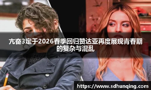 非凡娱乐亢奋3定于2026春季回归赞达亚再度展现青春期的复杂与混乱