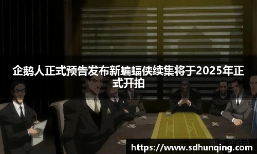 非凡娱乐企鹅人正式预告发布新蝙蝠侠续集将于2025年正式开拍