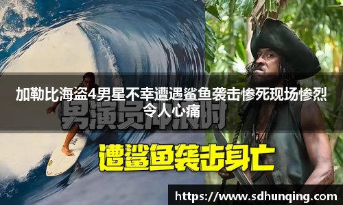 加勒比海盗4男星不幸遭遇鲨鱼袭击惨死现场惨烈令人心痛