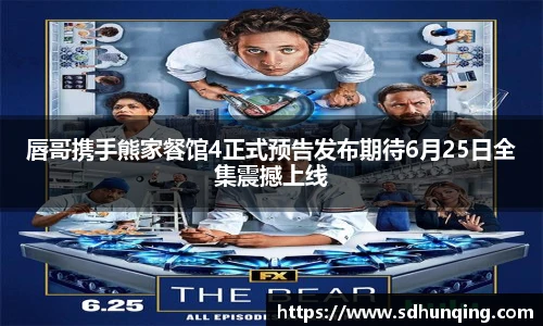 唇哥携手熊家餐馆4正式预告发布期待6月25日全集震撼上线