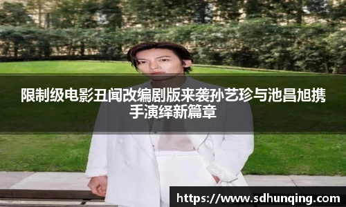 限制级电影丑闻改编剧版来袭孙艺珍与池昌旭携手演绎新篇章