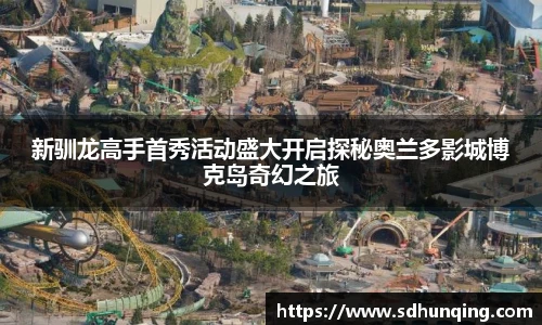 新驯龙高手首秀活动盛大开启探秘奥兰多影城博克岛奇幻之旅
