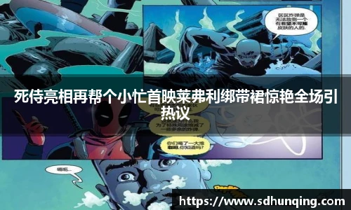 死侍亮相再帮个小忙首映莱弗利绑带裙惊艳全场引热议